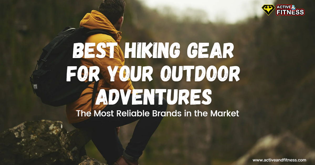 Best Hiking Gear for Your Outdoor Adventures The Most Reliable Brands