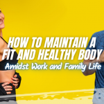How to Maintain a Fit and Healthy Body Amidst Work and Family Life